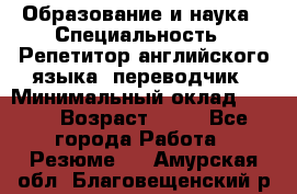 Образование и наука › Специальность ­ Репетитор английского языка, переводчик › Минимальный оклад ­ 600 › Возраст ­ 23 - Все города Работа » Резюме   . Амурская обл.,Благовещенский р-н